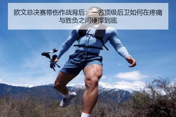 欧文总决赛带伤作战背后：一名顶级后卫如何在疼痛与胜负之间硬撑到底